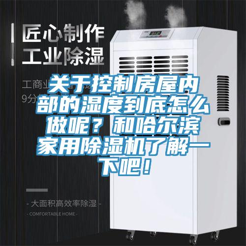 關(guān)于控制房屋內(nèi)部的濕度到底怎么做呢？和哈爾濱家用除濕機(jī)了解一下吧！