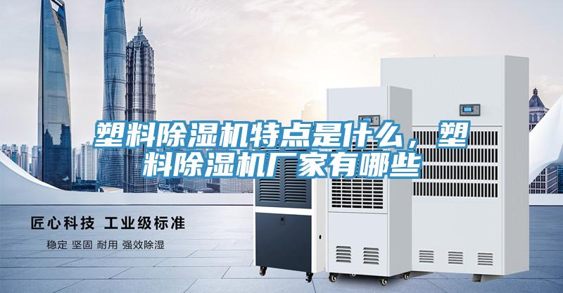 塑料除濕機(jī)特點(diǎn)是什么，塑料除濕機(jī)廠家有哪些
