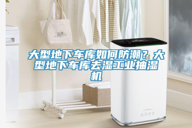 大型地下車庫(kù)如何防潮？大型地下車庫(kù)去濕工業(yè)抽濕機(jī)