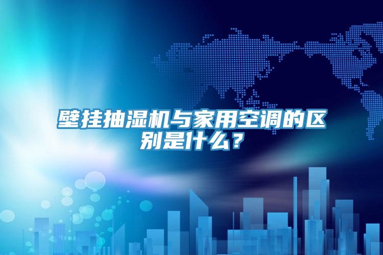 壁掛抽濕機(jī)與家用空調(diào)的區(qū)別是什么？