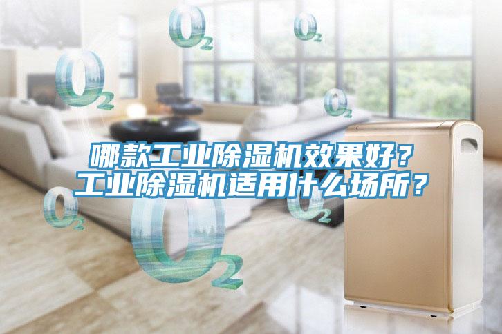 哪款工業(yè)除濕機(jī)效果好？工業(yè)除濕機(jī)適用什么場(chǎng)所？