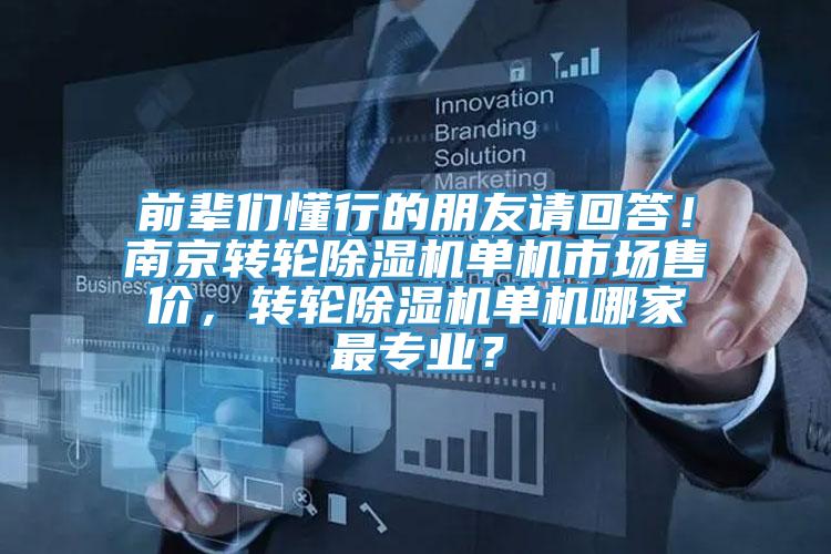 前輩們懂行的朋友請(qǐng)回答！南京轉(zhuǎn)輪除濕機(jī)單機(jī)市場(chǎng)售價(jià)，轉(zhuǎn)輪除濕機(jī)單機(jī)哪家最專業(yè)？