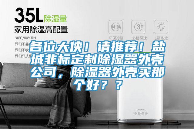 各位大俠！請推薦！鹽城非標(biāo)定制除濕器外殼公司，除濕器外殼買那個好？？