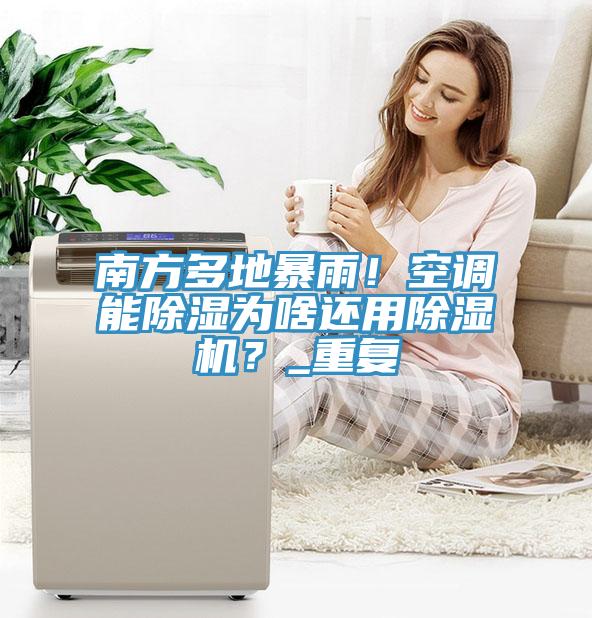南方多地暴雨！空調(diào)能除濕為啥還用除濕機(jī)？_重復(fù)