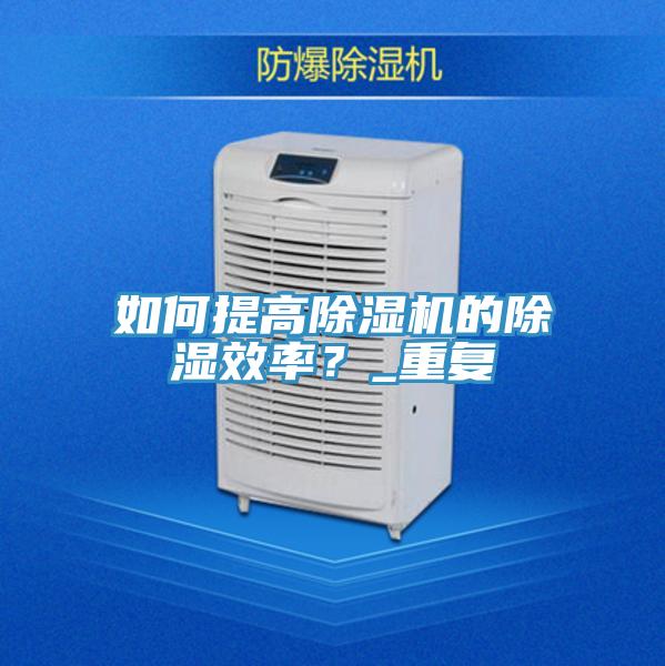 如何提高除濕機的除濕效率？_重復(fù)