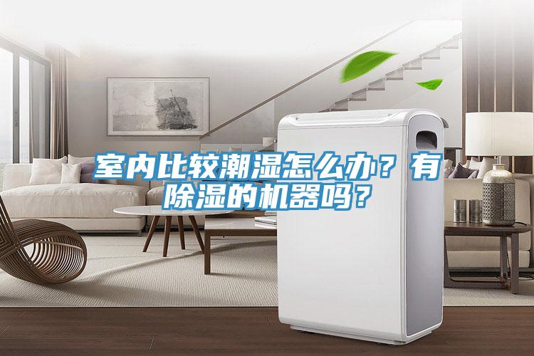 室內(nèi)比較潮濕怎么辦？有除濕的機(jī)器嗎？