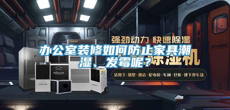 辦公室裝修如何防止家具潮濕、發(fā)霉呢？