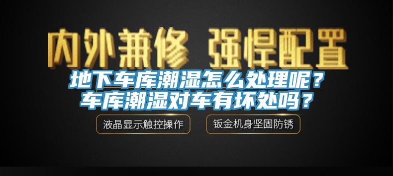地下車庫潮濕怎么處理呢？車庫潮濕對車有壞處嗎？