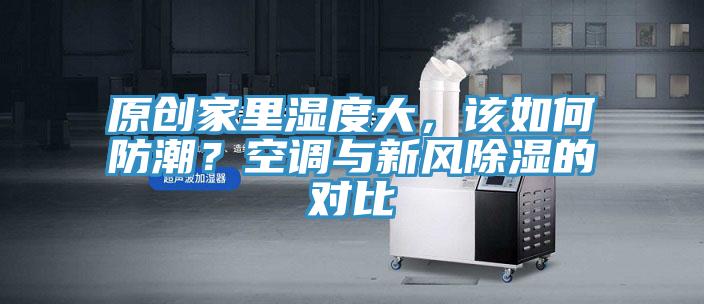 原創(chuàng)家里濕度大，該如何防潮？空調與新風除濕的對比