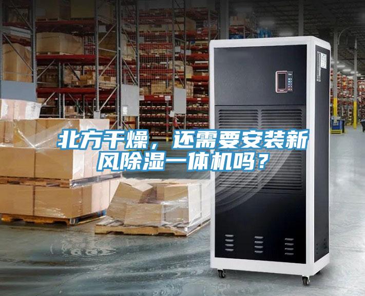 北方干燥，還需要安裝新風(fēng)除濕一體機(jī)嗎？