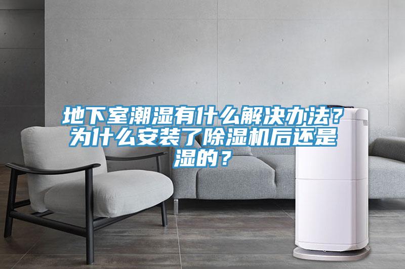 地下室潮濕有什么解決辦法？為什么安裝了除濕機后還是濕的？