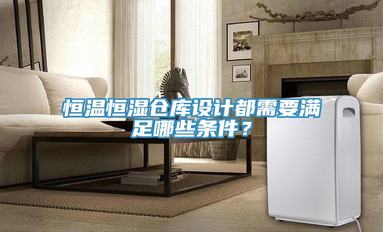 恒溫恒濕倉庫設(shè)計(jì)都需要滿足哪些條件？