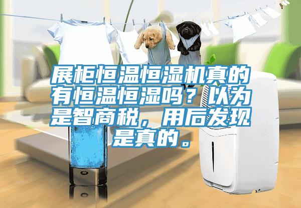 展柜恒溫恒濕機真的有恒溫恒濕嗎？以為是智商稅，用后發(fā)現(xiàn)是真的。