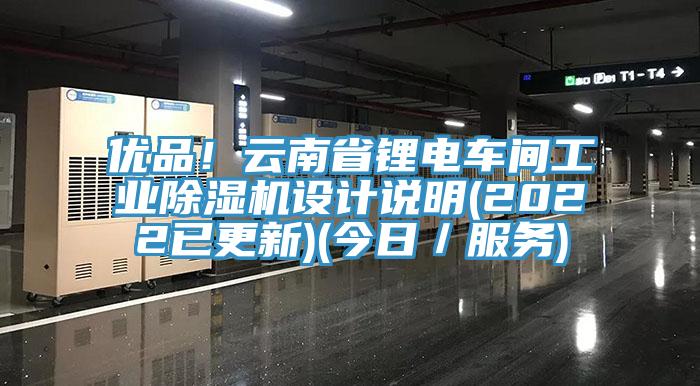 優(yōu)品！云南省鋰電車間工業(yè)除濕機設(shè)計說明(2022已更新)(今日／服務(wù))