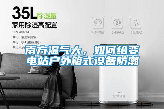 南方濕氣大，如何給變電站戶外箱式設(shè)備防潮