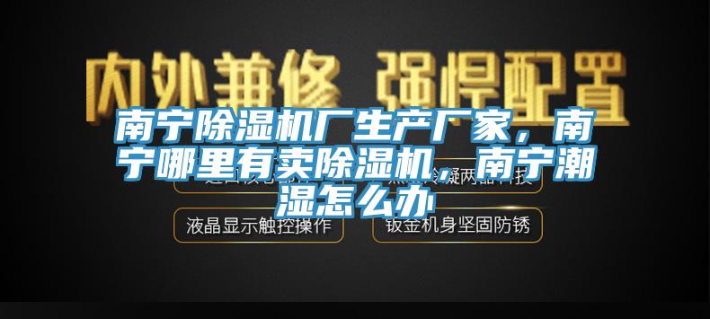 南寧除濕機(jī)廠生產(chǎn)廠家，南寧哪里有賣除濕機(jī)，南寧潮濕怎么辦