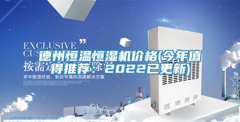 德州恒溫恒濕機(jī)價格(今年值得推薦：2022已更新)