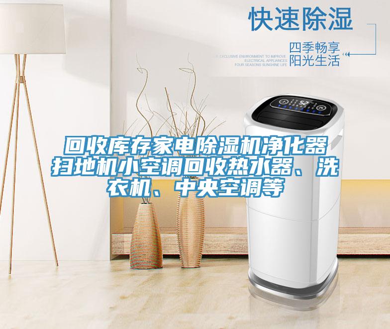 回收庫存家電除濕機(jī)凈化器掃地機(jī)小空調(diào)回收熱水器、洗衣機(jī)、中央空調(diào)等