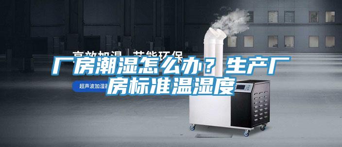 廠房潮濕怎么辦？生產廠房標準溫濕度