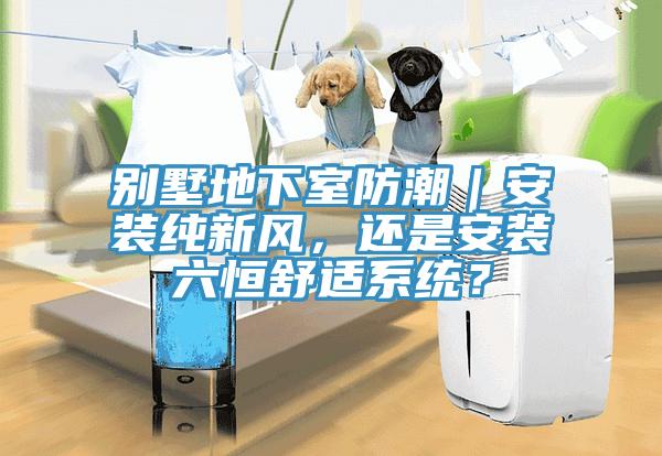 別墅地下室防潮｜安裝純新風(fēng)，還是安裝六恒舒適系統(tǒng)？