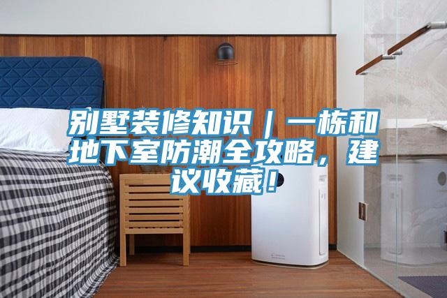 別墅裝修知識(shí)｜一棟和地下室防潮全攻略，建議收藏！