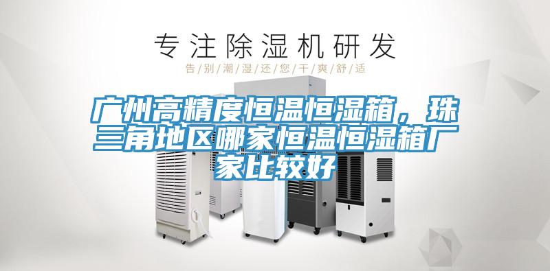 廣州高精度恒溫恒濕箱，珠三角地區(qū)哪家恒溫恒濕箱廠家比較好