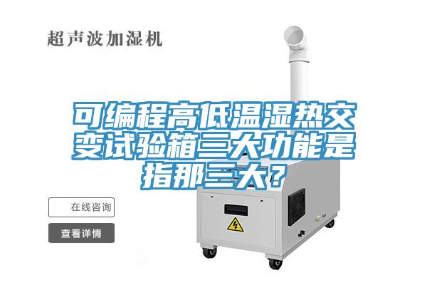 可編程高低溫濕熱交變試驗(yàn)箱三大功能是指那三大？