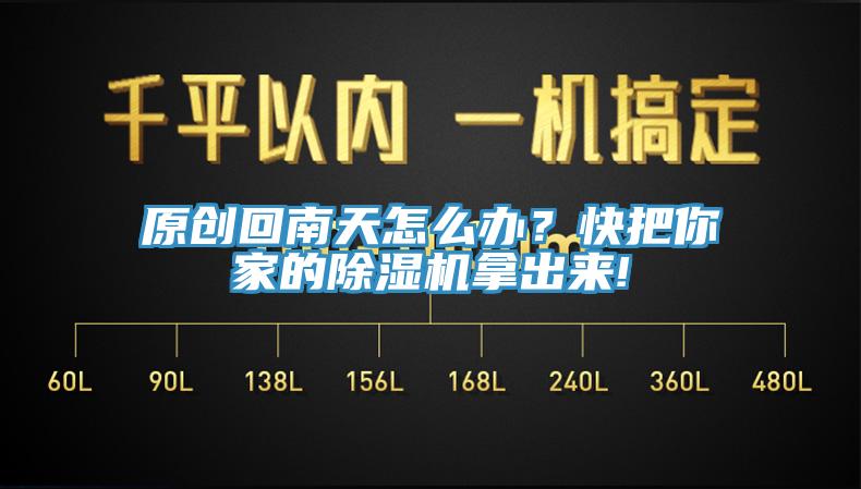 原創(chuàng)回南天怎么辦？快把你家的除濕機(jī)拿出來!