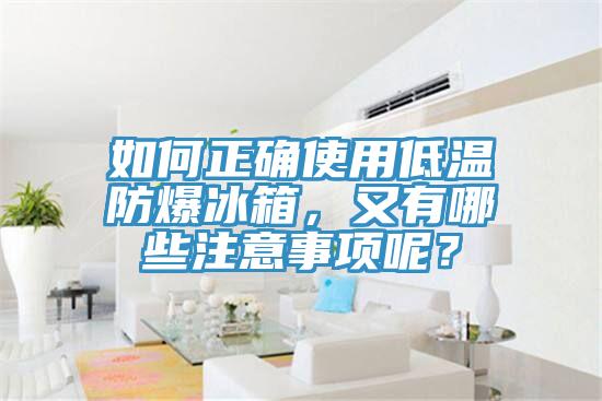 如何正確使用低溫防爆冰箱，又有哪些注意事項呢？