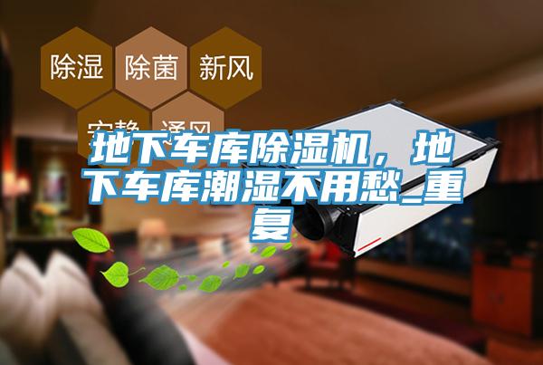 地下車庫除濕機，地下車庫潮濕不用愁_重復(fù)
