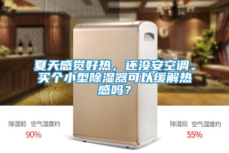 夏天感覺好熱，還沒安空調(diào)。買個小型除濕器可以緩解熱感嗎？