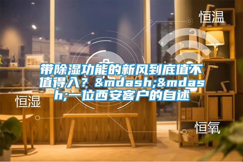 帶除濕功能的新風(fēng)到底值不值得入？——一位西安客戶的自述