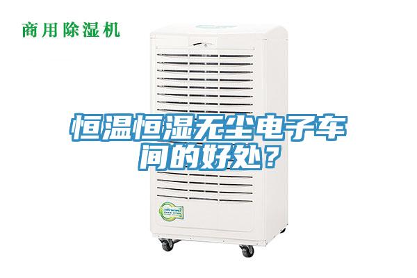 恒溫恒濕無塵電子車間的好處？