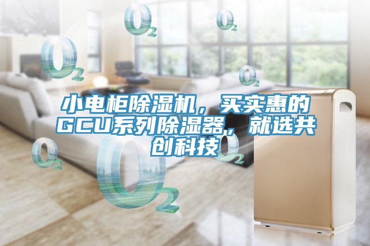 小電柜除濕機，買實惠的GCU系列除濕器，就選共創(chuàng)科技