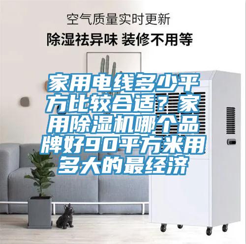 家用電線多少平方比較合適？家用除濕機(jī)哪個(gè)品牌好90平方米用多大的最經(jīng)濟(jì)