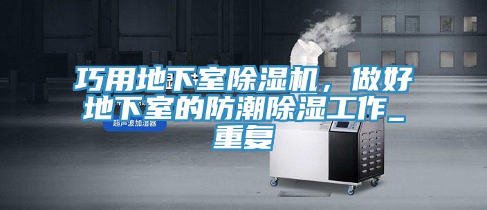 巧用地下室除濕機，做好地下室的防潮除濕工作_重復