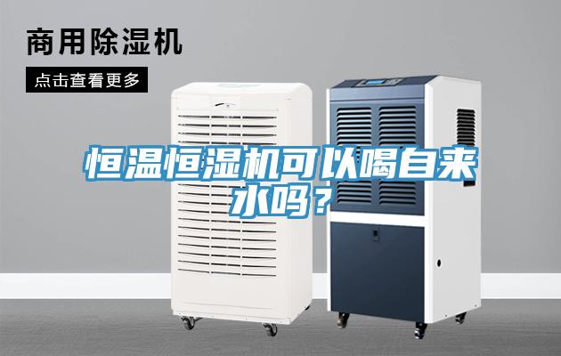 恒溫恒濕機可以喝自來水嗎？