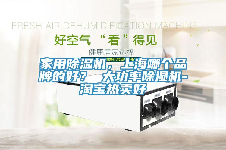 家用除濕機，上海哪個品牌的好？ 大功率除濕機-淘寶熱賣好