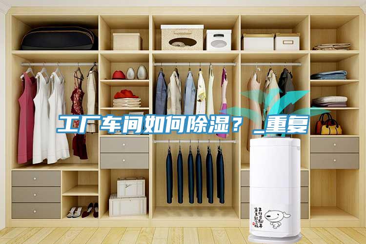 工廠車間如何除濕？_重復(fù)
