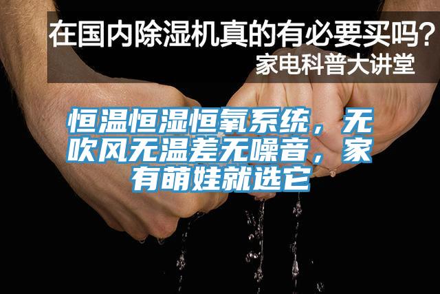 恒溫恒濕恒氧系統(tǒng)，無吹風(fēng)無溫差無噪音，家有萌娃就選它