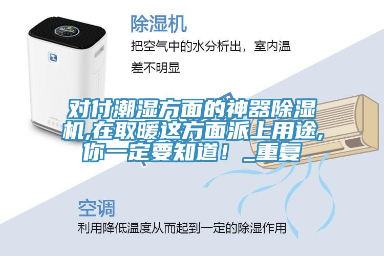 對付潮濕方面的神器除濕機(jī),在取暖這方面派上用途,你一定要知道！_重復(fù)