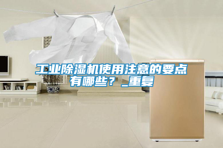 工業(yè)除濕機(jī)使用注意的要點(diǎn)有哪些？_重復(fù)