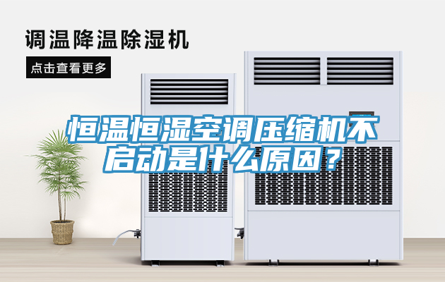 恒溫恒濕空調(diào)壓縮機(jī)不啟動(dòng)是什么原因？