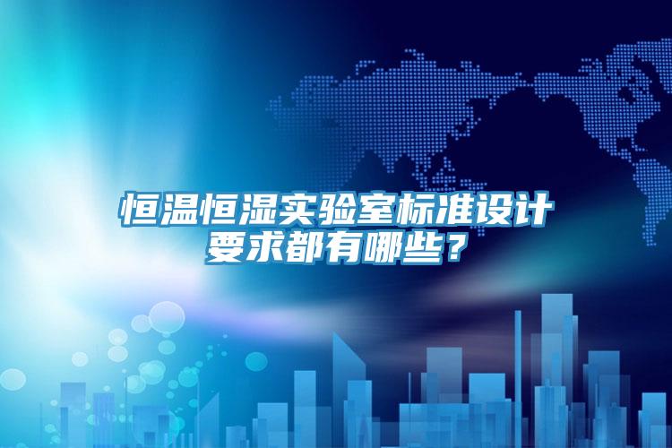 恒溫恒濕實驗室標準設計要求都有哪些？