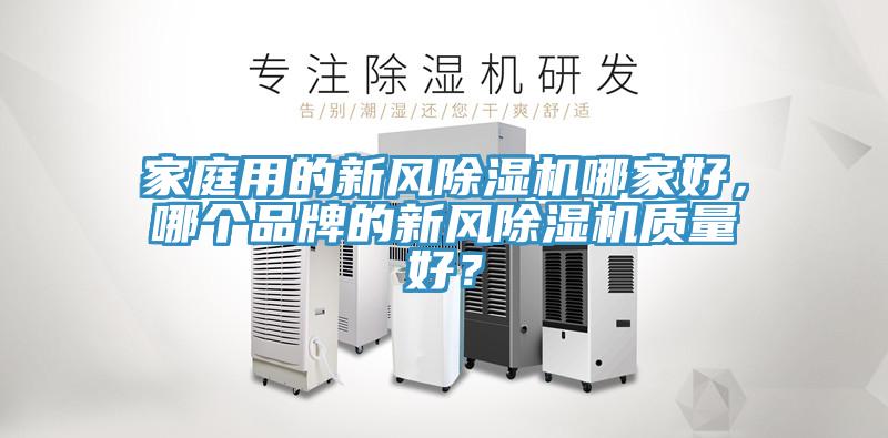 家庭用的新風(fēng)除濕機(jī)哪家好，哪個(gè)品牌的新風(fēng)除濕機(jī)質(zhì)量好？