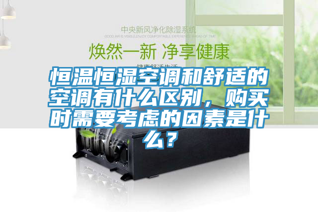 恒溫恒濕空調(diào)和舒適的空調(diào)有什么區(qū)別，購買時(shí)需要考慮的因素是什么？