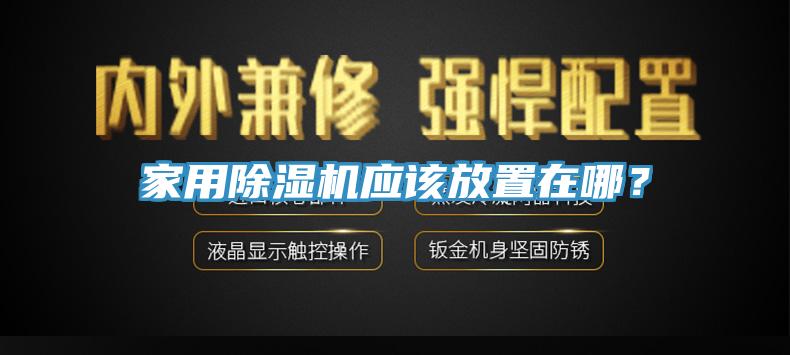家用除濕機(jī)應(yīng)該放置在哪？