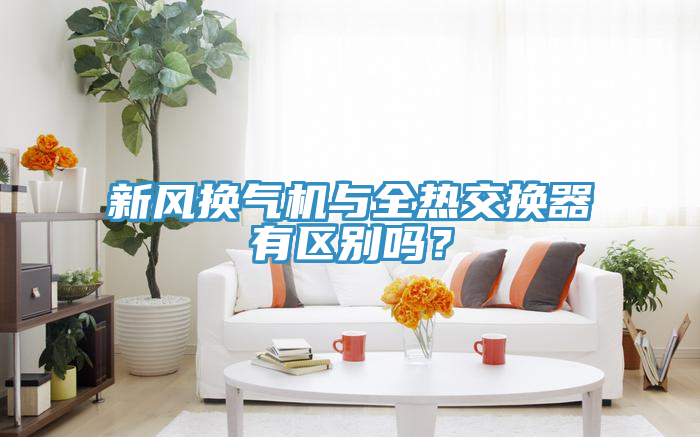 新風(fēng)換氣機(jī)與全熱交換器有區(qū)別嗎？