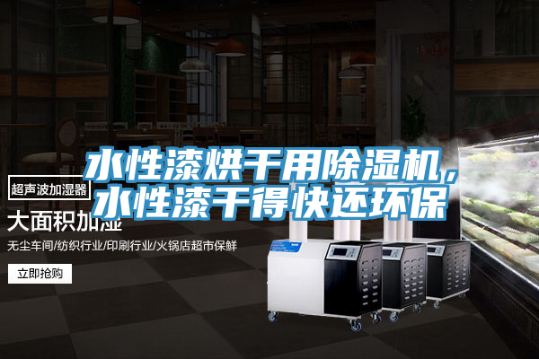 水性漆烘干用除濕機(jī)，水性漆干得快還環(huán)保