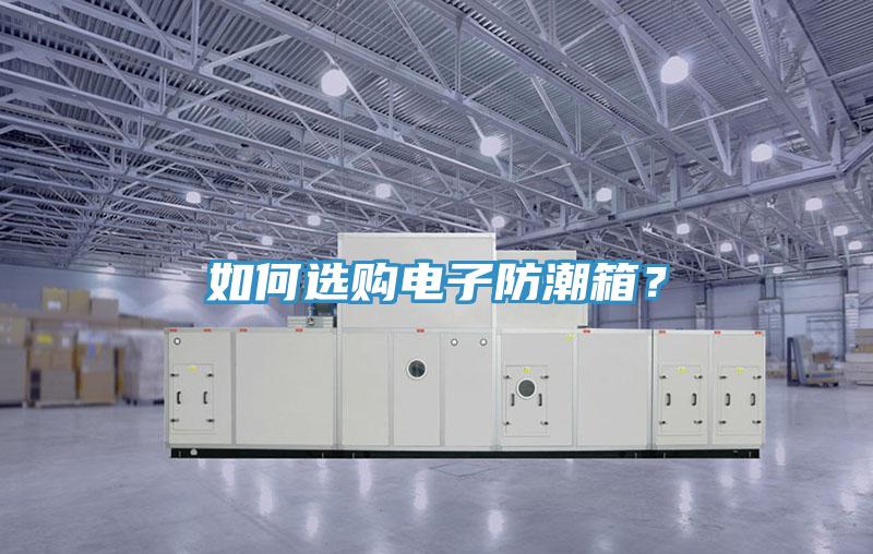 如何選購(gòu)電子防潮箱？